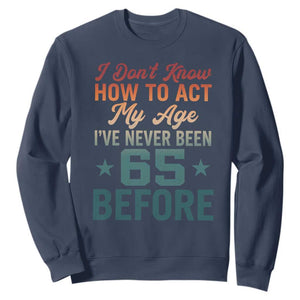 65th Birthday Sweatshirt I Don't Know How To Act My Age I've Never Been 65 Before