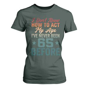 65th Birthday T Shirt For Women I Don't Know How To Act My Age I've Never Been 65 Before
