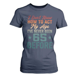 65th Birthday T Shirt For Women I Don't Know How To Act My Age I've Never Been 65 Before