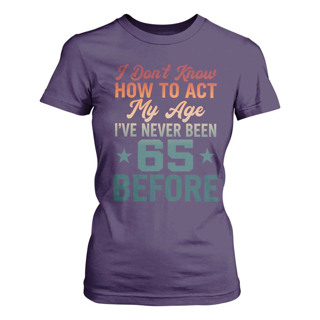 65th Birthday T Shirt For Women I Don't Know How To Act My Age I've Never Been 65 Before