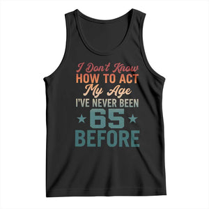 65th Birthday Tank Top I Don't Know How To Act My Age I've Never Been 65 Before