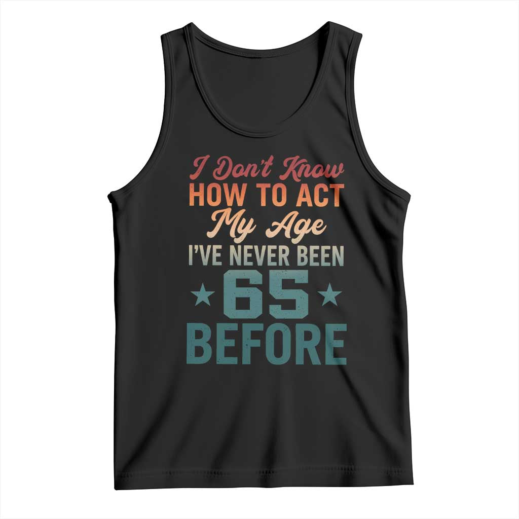65th Birthday Tank Top I Don't Know How To Act My Age I've Never Been 65 Before TS11 Black Print Your Wear