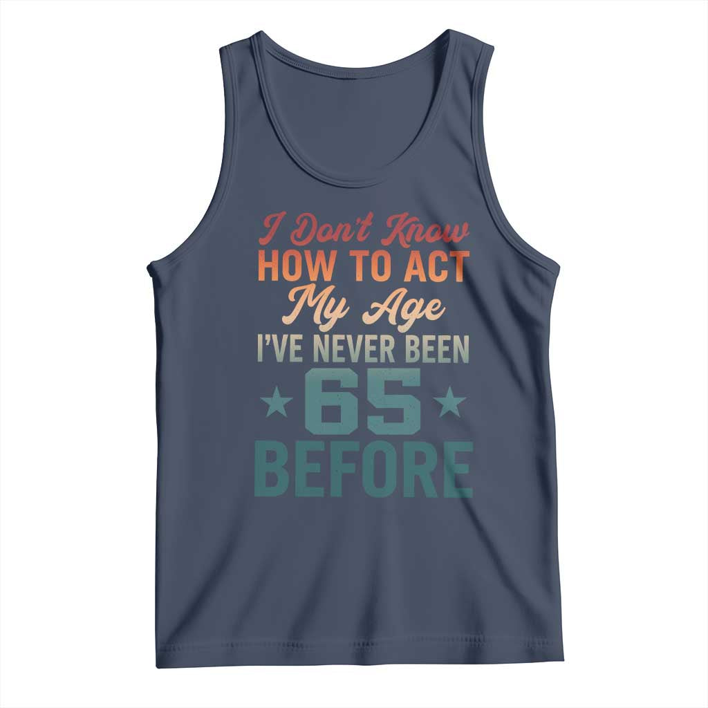 65th Birthday Tank Top I Don't Know How To Act My Age I've Never Been 65 Before