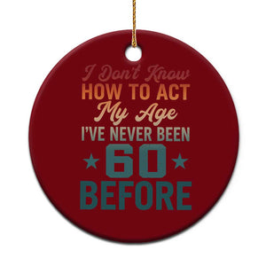 60th Birthday Ceramic Ornament I Don't Know How To Act My Age I've Never Been 60 Before