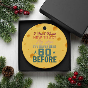 60th Birthday Ceramic Ornament I Don't Know How To Act My Age I've Never Been 60 Before