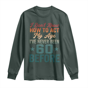60th Birthday Long Sleeve Shirt I Don't Know How To Act My Age I've Never Been 60 Before