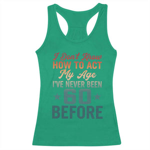 60th Birthday Racerback Tank Top I Don't Know How To Act My Age I've Never Been 60 Before