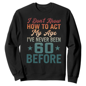 60th Birthday Sweatshirt I Don't Know How To Act My Age I've Never Been 60 Before