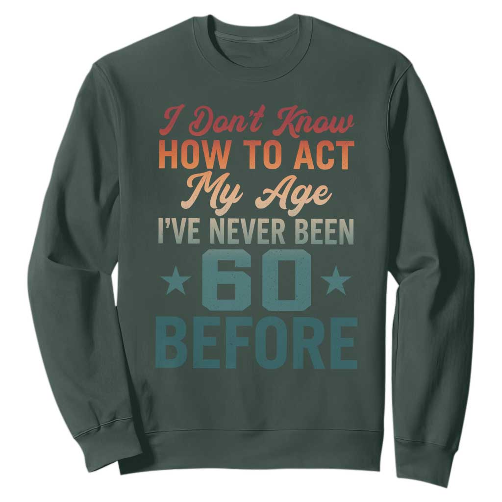 60th Birthday Sweatshirt I Don't Know How To Act My Age I've Never Been 60 Before