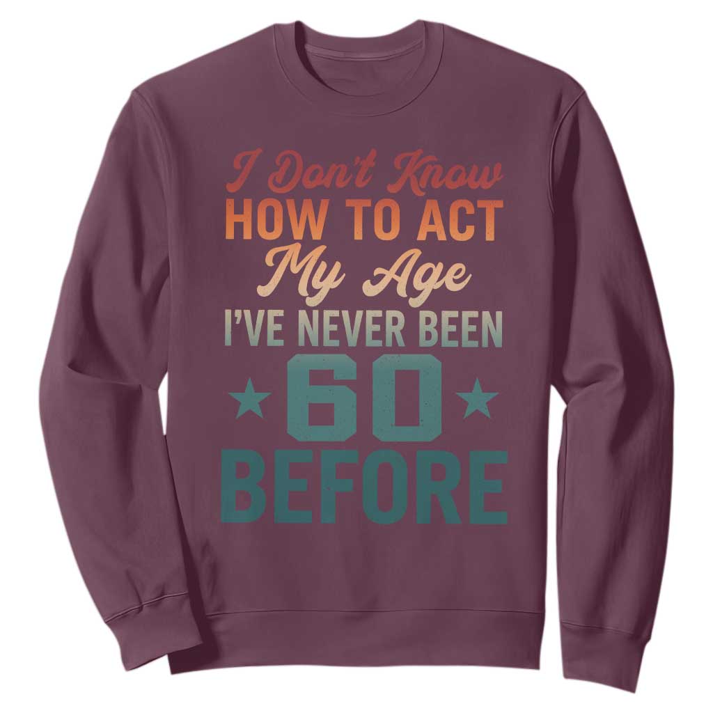 60th Birthday Sweatshirt I Don't Know How To Act My Age I've Never Been 60 Before