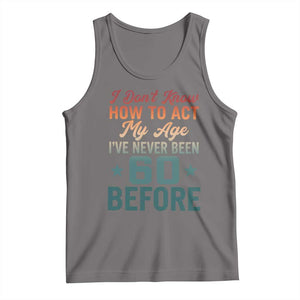 60th Birthday Tank Top I Don't Know How To Act My Age I've Never Been 60 Before