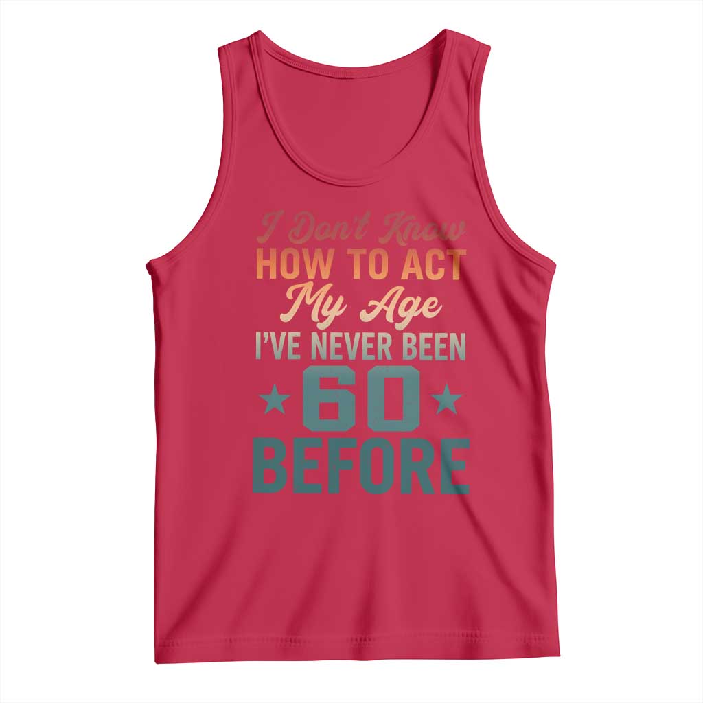 60th Birthday Tank Top I Don't Know How To Act My Age I've Never Been 60 Before