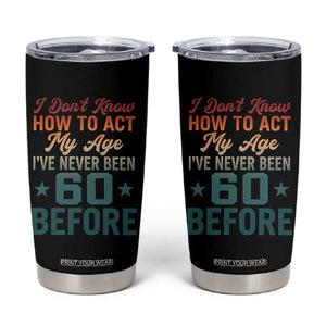 60th Birthday Tumbler Cup I Don't Know How To Act My Age I've Never Been 60 Before