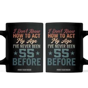 55th Birthday Coffee Mug I Don't Know How To Act My Age I've Never Been 55 Before