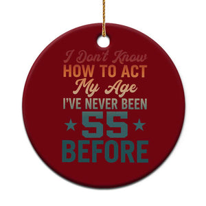 55th Birthday Ceramic Ornament I Don't Know How To Act My Age I've Never Been 55 Before