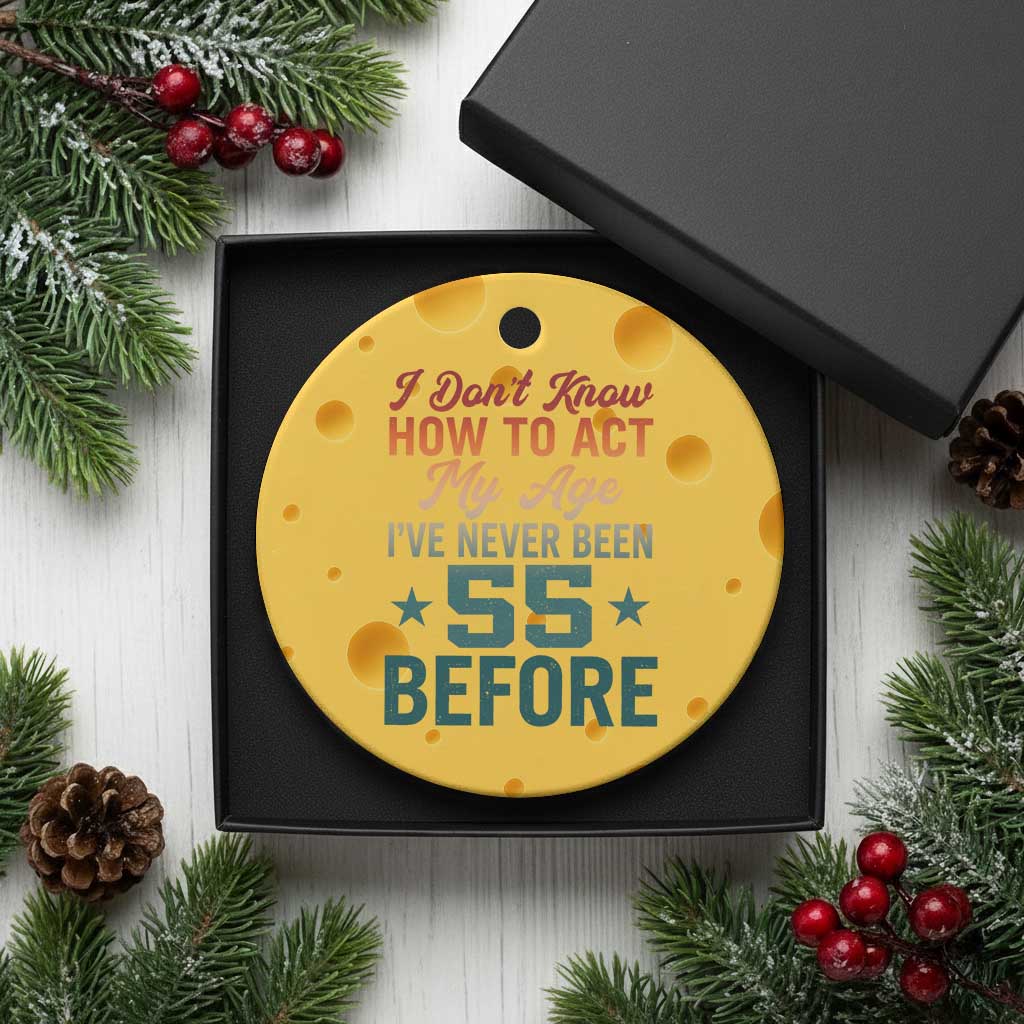 55th Birthday Ceramic Ornament I Don't Know How To Act My Age I've Never Been 55 Before
