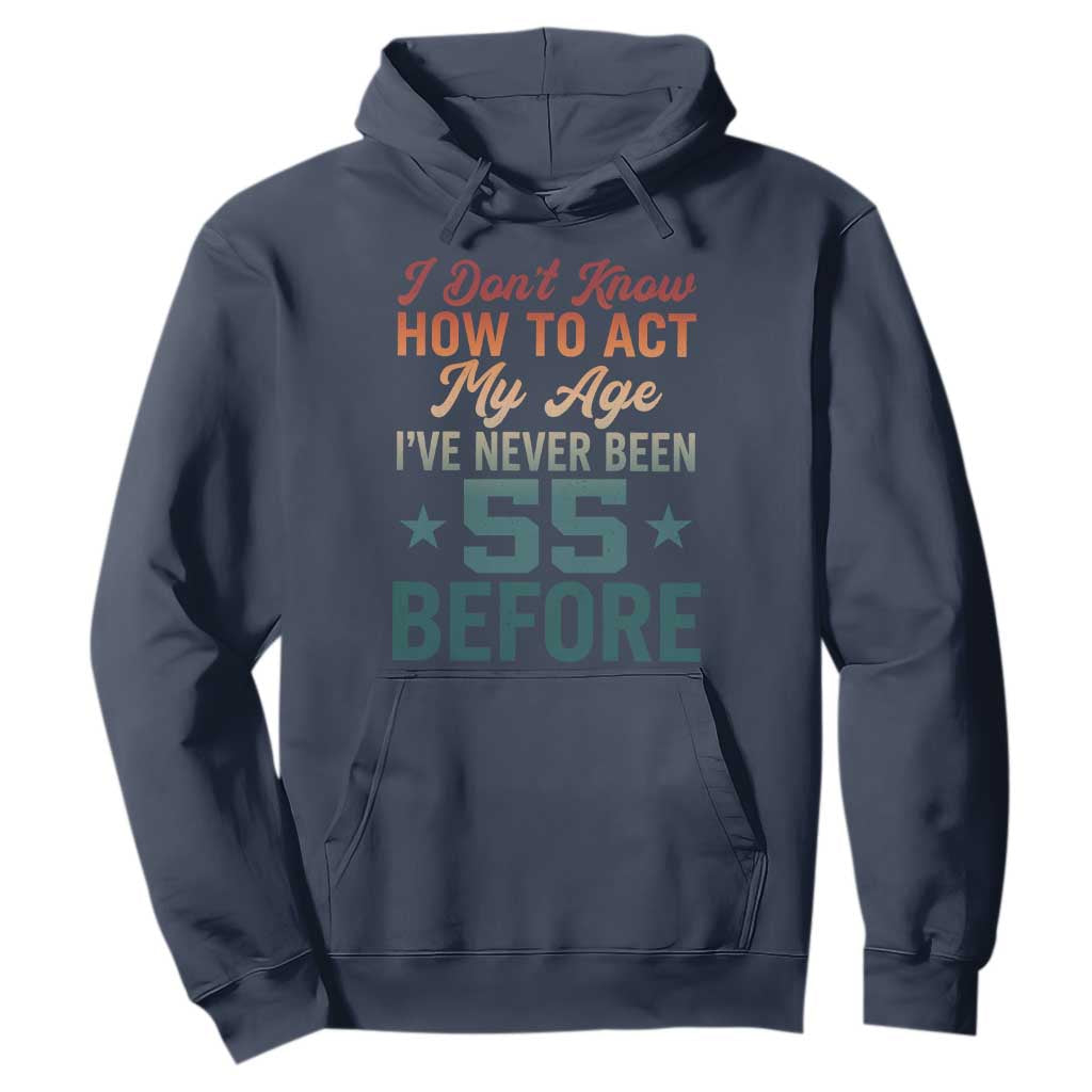 55th Birthday Hoodie I Don't Know How To Act My Age I've Never Been 55 Before