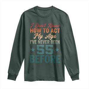 55th Birthday Long Sleeve Shirt I Don't Know How To Act My Age I've Never Been 55 Before