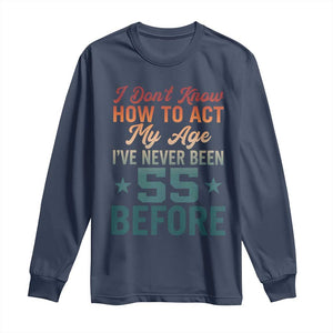 55th Birthday Long Sleeve Shirt I Don't Know How To Act My Age I've Never Been 55 Before