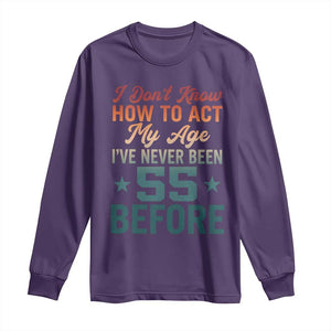 55th Birthday Long Sleeve Shirt I Don't Know How To Act My Age I've Never Been 55 Before