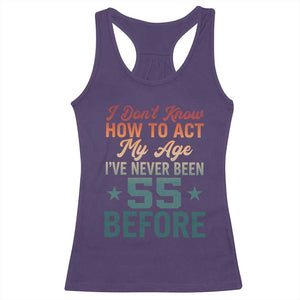 55th Birthday Racerback Tank Top I Don't Know How To Act My Age I've Never Been 55 Before