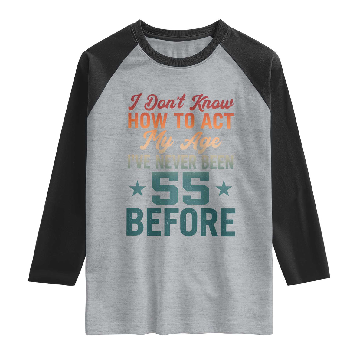 55th Birthday Raglan Shirt I Don't Know How To Act My Age I've Never Been 55 Before