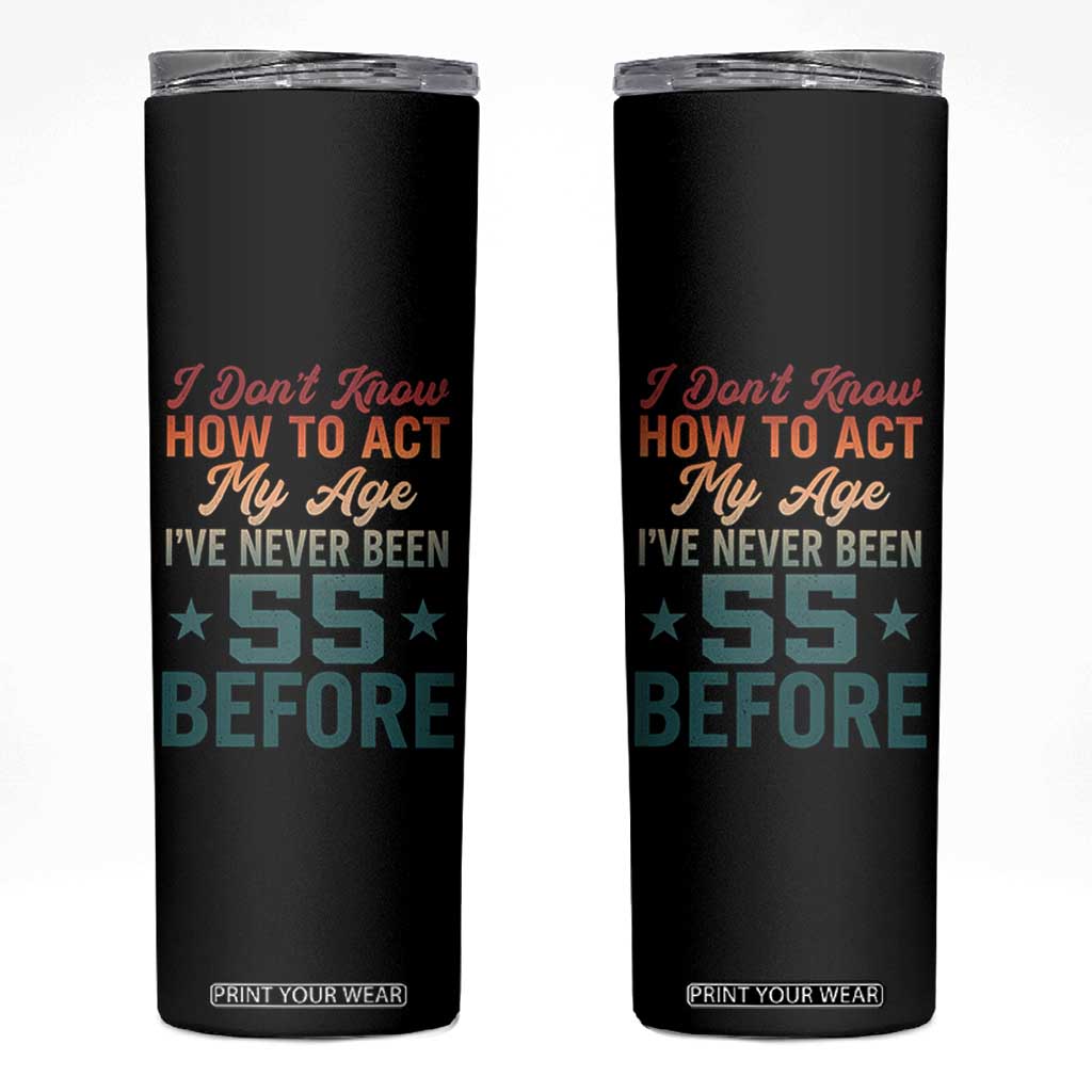 55th Birthday Skinny Tumbler I Don't Know How To Act My Age I've Never Been 55 Before