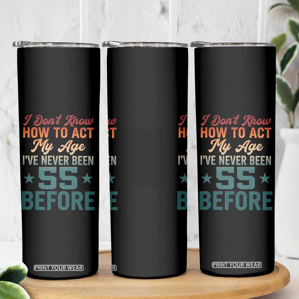 55th Birthday Skinny Tumbler I Don't Know How To Act My Age I've Never Been 55 Before