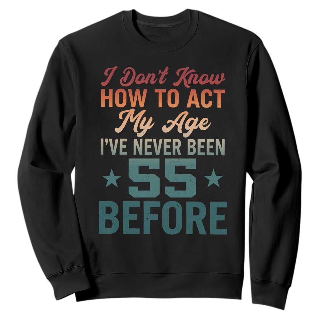55th Birthday Sweatshirt I Don't Know How To Act My Age I've Never Been 55 Before