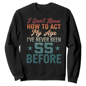 55th Birthday Sweatshirt I Don't Know How To Act My Age I've Never Been 55 Before