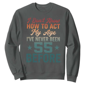 55th Birthday Sweatshirt I Don't Know How To Act My Age I've Never Been 55 Before