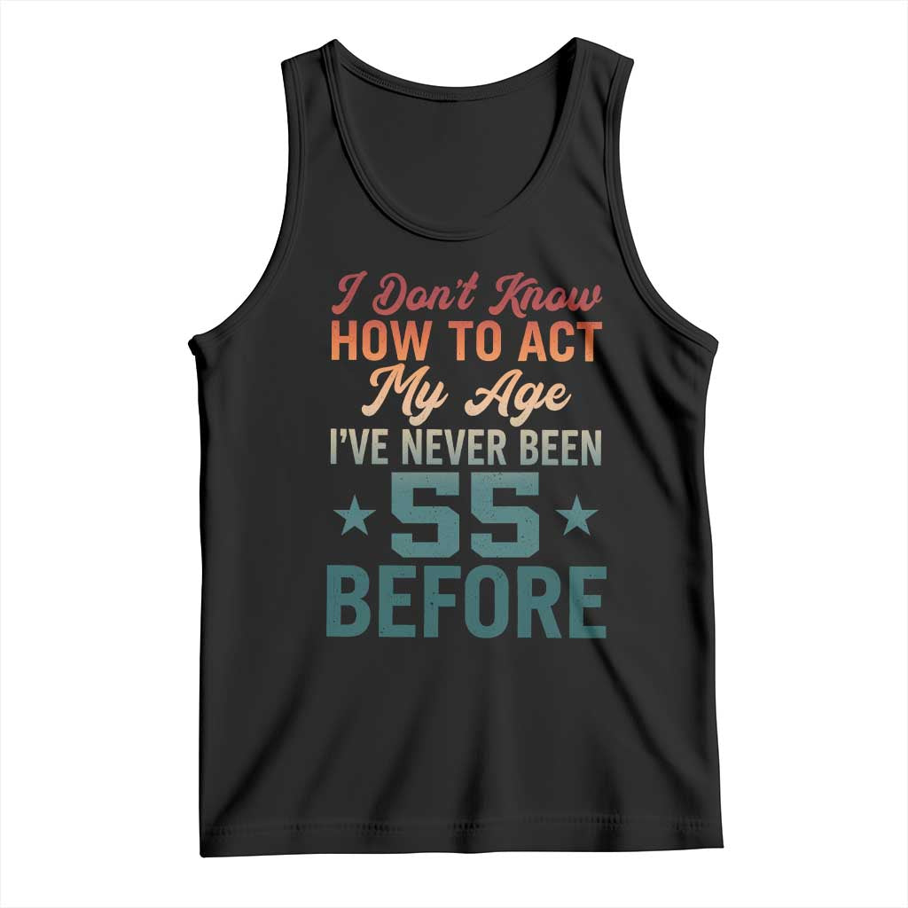 55th Birthday Tank Top I Don't Know How To Act My Age I've Never Been 55 Before TS11 Black Print Your Wear