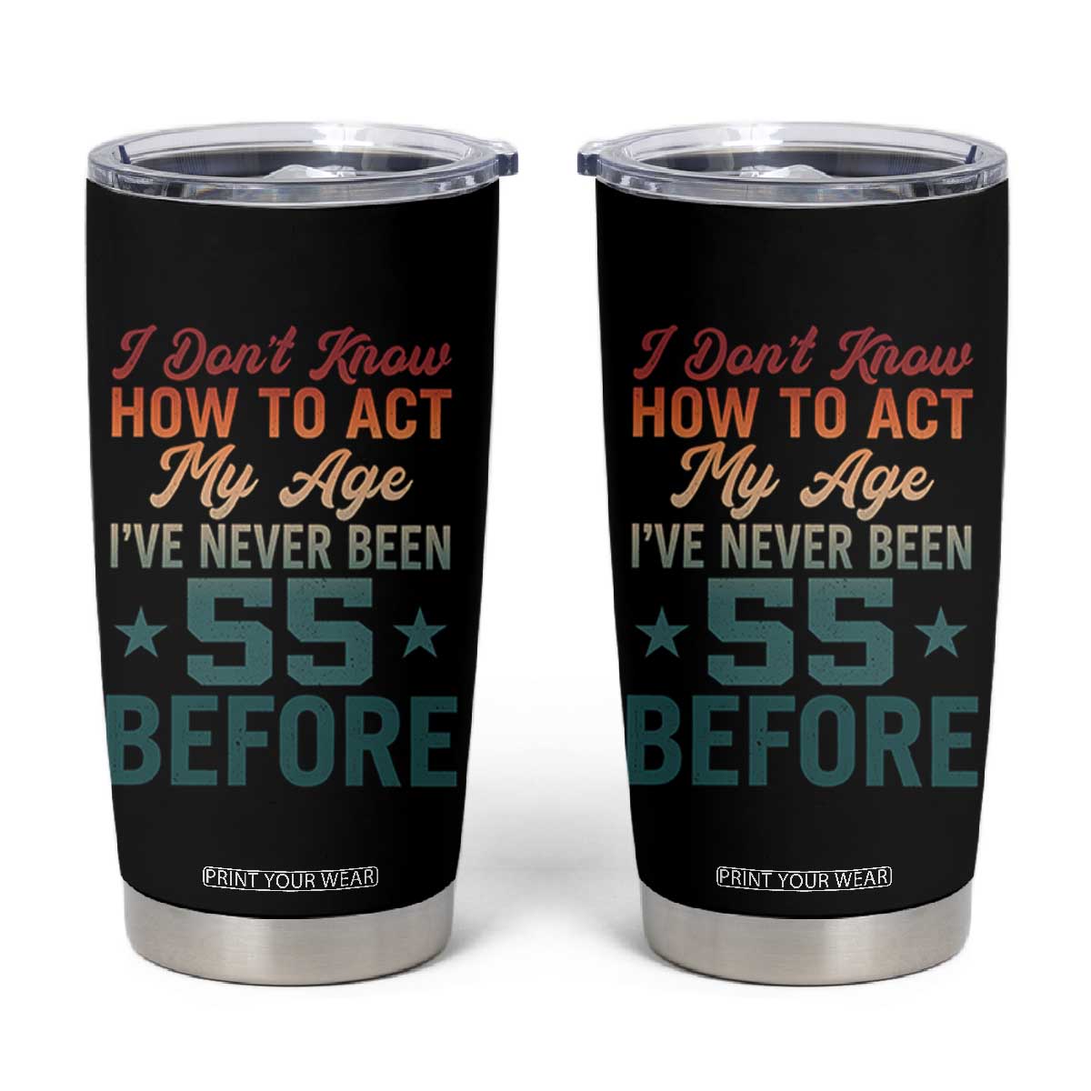 55th Birthday Tumbler Cup I Don't Know How To Act My Age I've Never Been 55 Before TS11 Black Print Your Wear