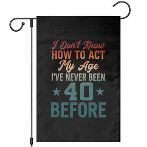 40th Birthday Garden Flag I Don't Know How To Act My Age I've Never Been 40 Before