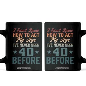 40th Birthday Coffee Mug I Don't Know How To Act My Age I've Never Been 40 Before