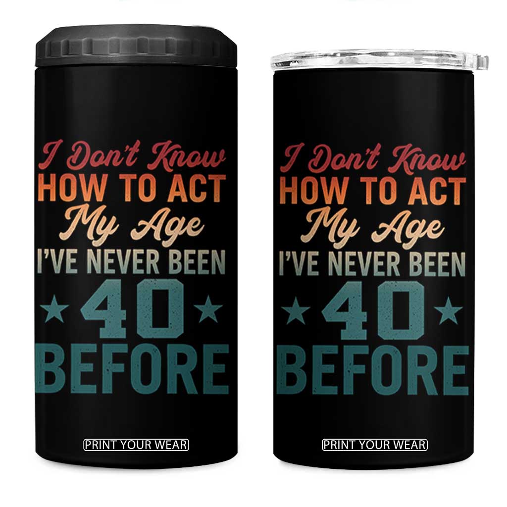 40th Birthday 4 in 1 Can Cooler Tumbler I Don't Know How To Act My Age I've Never Been 40 Before