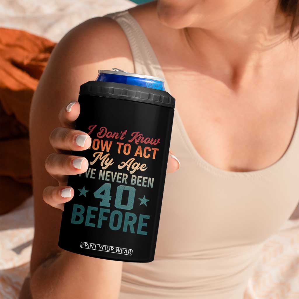 40th Birthday 4 in 1 Can Cooler Tumbler I Don't Know How To Act My Age I've Never Been 40 Before