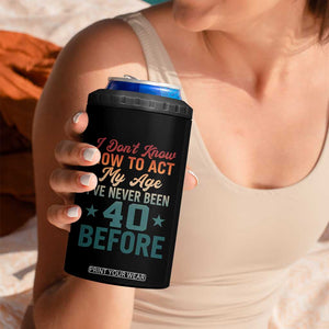 40th Birthday 4 in 1 Can Cooler Tumbler I Don't Know How To Act My Age I've Never Been 40 Before