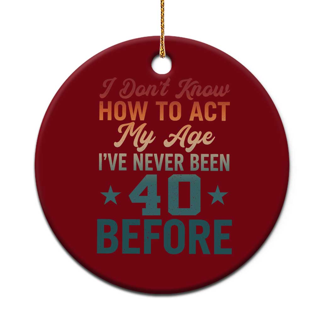 40th Birthday Ceramic Ornament I Don't Know How To Act My Age I've Never Been 40 Before TS11 1pc Red Print Your Wear