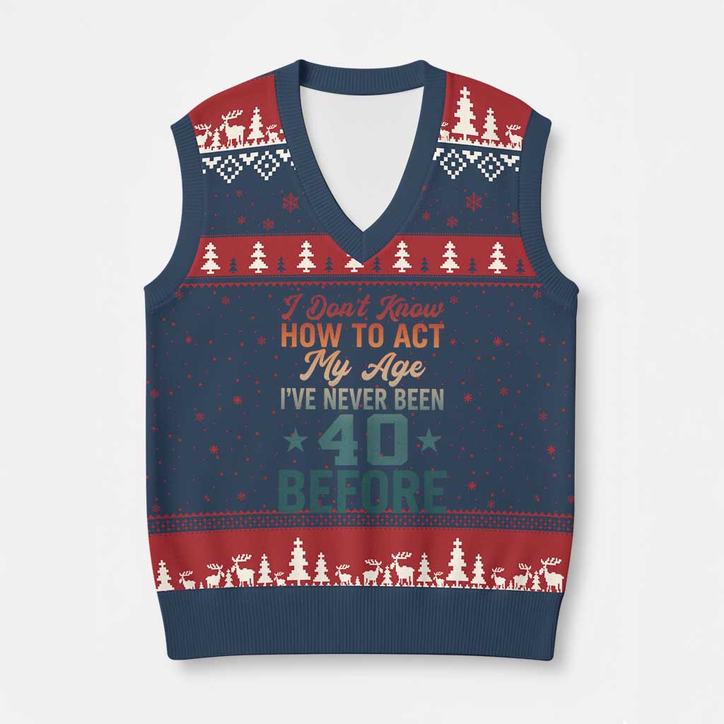 40th Birthday V-Neck Knit Sweater Vest I Don't Know How To Act My Age I've Never Been 40 Before