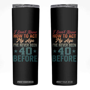 40th Birthday Skinny Tumbler I Don't Know How To Act My Age I've Never Been 40 Before