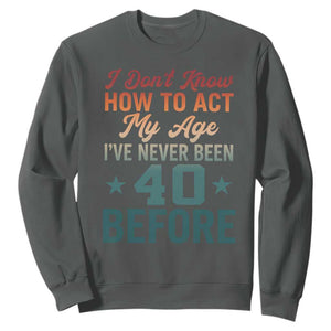 40th Birthday Sweatshirt I Don't Know How To Act My Age I've Never Been 40 Before