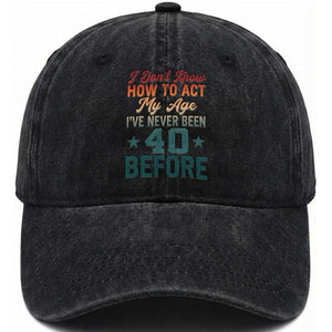 40th Birthday Washed Cotton Baseball Cap I Don't Know How To Act My Age I've Never Been 40 Before