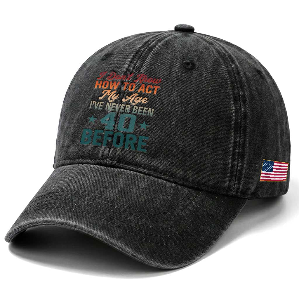 40th Birthday Washed Cotton Baseball Cap I Don't Know How To Act My Age I've Never Been 40 Before