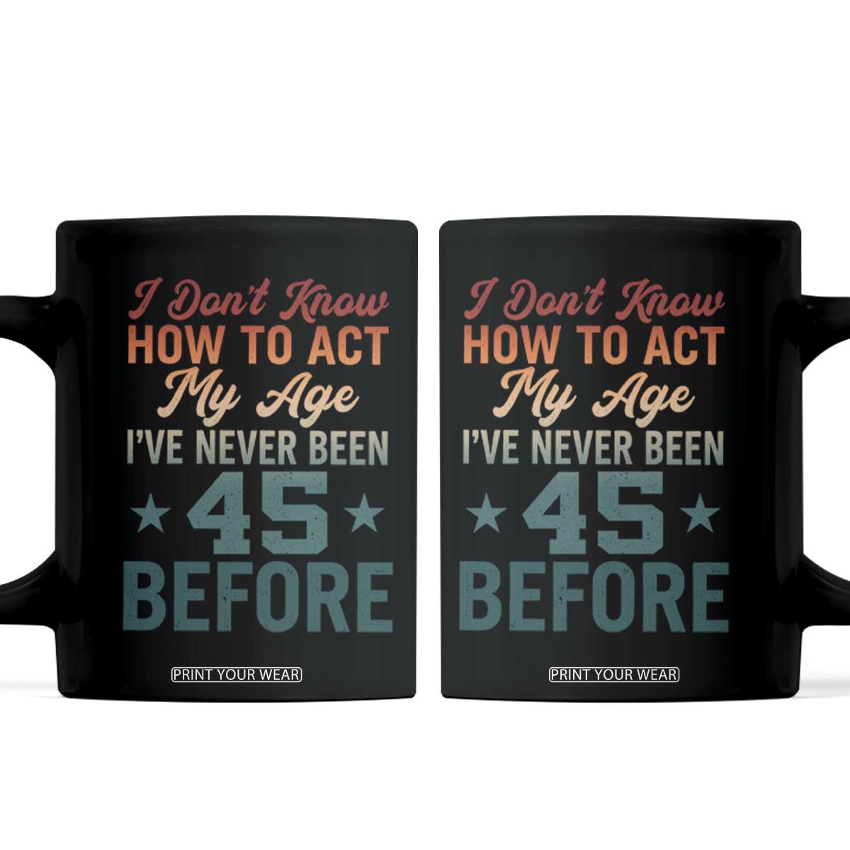 45th Birthday Coffee Mug I Don't Know How To Act My Age I've Never Been 45 Before