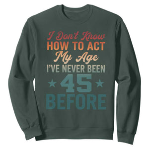 45th Birthday Sweatshirt I Don't Know How To Act My Age I've Never Been 45 Before
