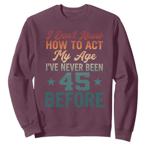 45th Birthday Sweatshirt I Don't Know How To Act My Age I've Never Been 45 Before