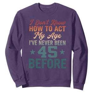 45th Birthday Sweatshirt I Don't Know How To Act My Age I've Never Been 45 Before