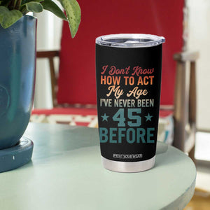45th Birthday Tumbler Cup I Don't Know How To Act My Age I've Never Been 45 Before