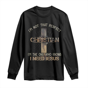 I Am Not That Perfect Christian I Am The One Who Knows I Need Jesus Long Sleeve Shirt TS11 Black Print Your Wear